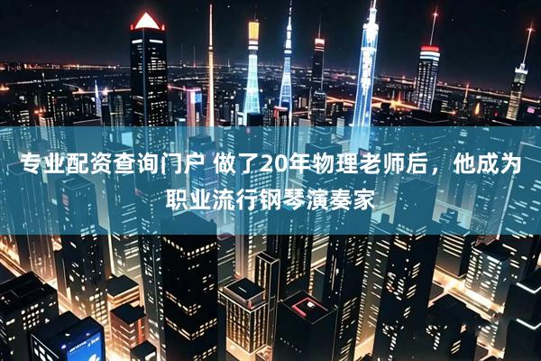 专业配资查询门户 做了20年物理老师后，他成为职业流行钢琴演奏家