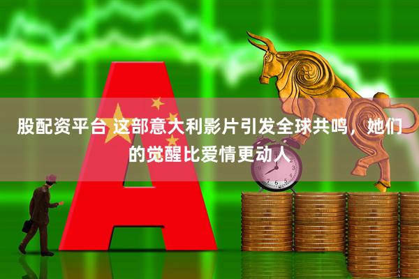 股配资平台 这部意大利影片引发全球共鸣，她们的觉醒比爱情更动人