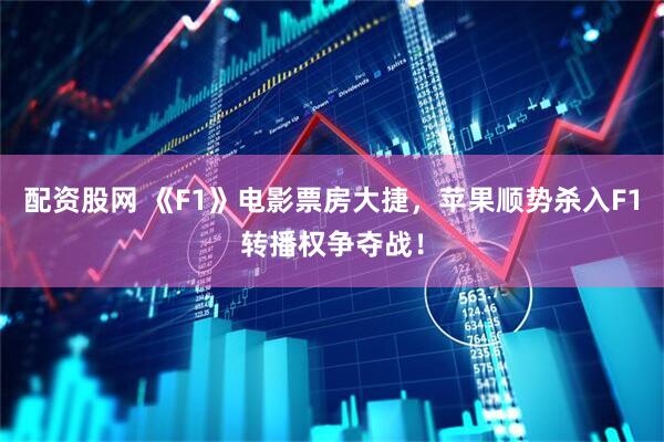 配资股网 《F1》电影票房大捷，苹果顺势杀入F1转播权争夺战！
