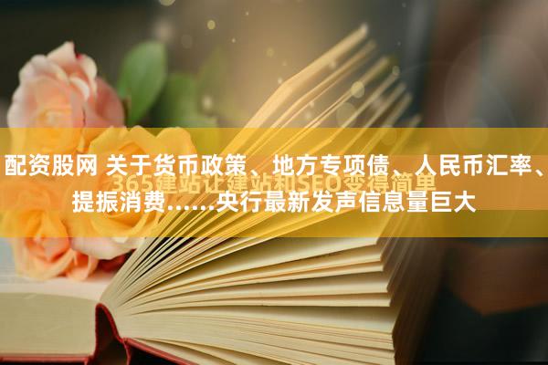 配资股网 关于货币政策、地方专项债、人民币汇率、提振消费......央行最新发声信息量巨大