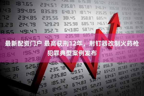 最新配资门户 最高获刑12年，射钉器改制火药枪犯罪典型案例发布
