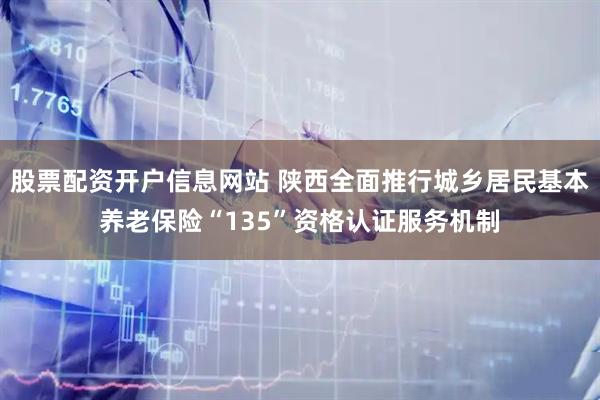 股票配资开户信息网站 陕西全面推行城乡居民基本养老保险“135”资格认证服务机制